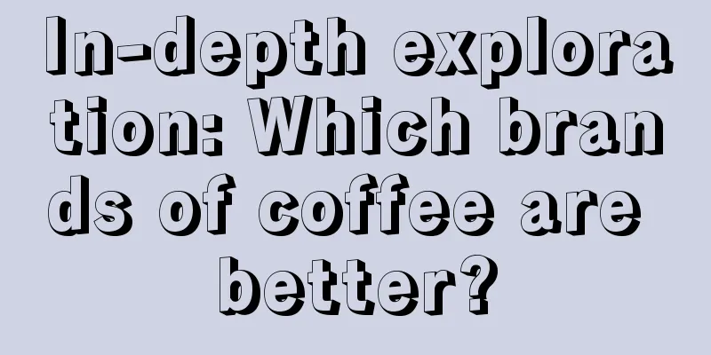 In-depth exploration: Which brands of coffee are better?