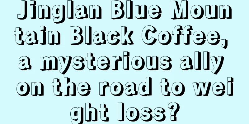 Jinglan Blue Mountain Black Coffee, a mysterious ally on the road to weight loss?