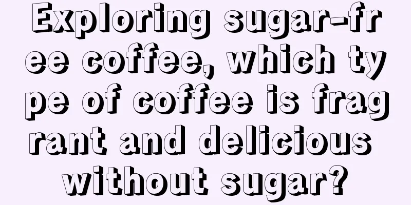 Exploring sugar-free coffee, which type of coffee is fragrant and delicious without sugar?