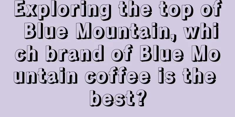 Exploring the top of Blue Mountain, which brand of Blue Mountain coffee is the best?