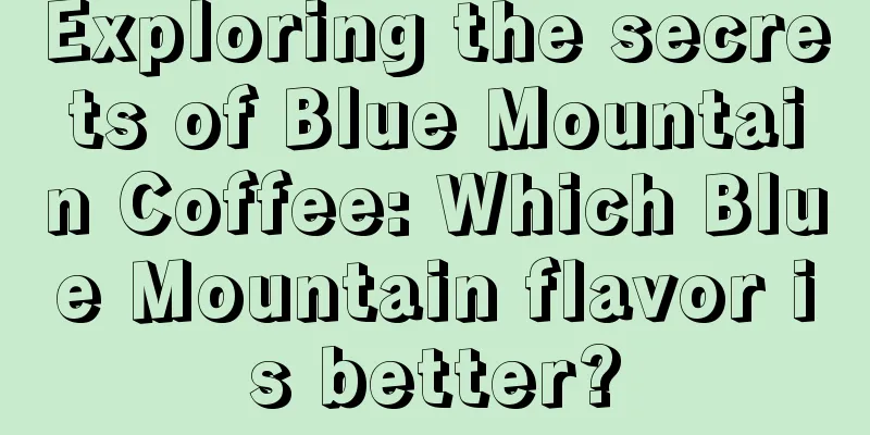 Exploring the secrets of Blue Mountain Coffee: Which Blue Mountain flavor is better?