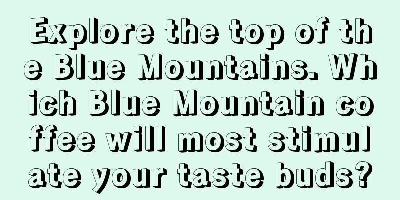 Explore the top of the Blue Mountains. Which Blue Mountain coffee will most stimulate your taste buds?