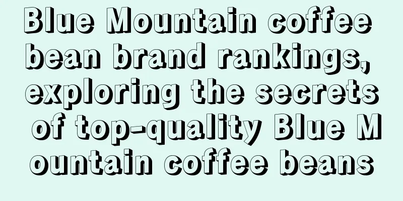 Blue Mountain coffee bean brand rankings, exploring the secrets of top-quality Blue Mountain coffee beans