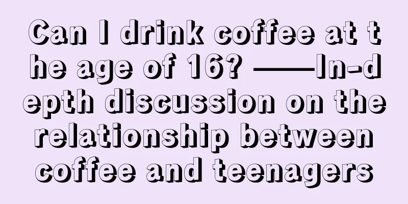 Can I drink coffee at the age of 16? ——In-depth discussion on the relationship between coffee and teenagers