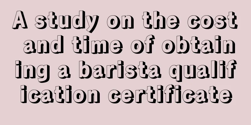 A study on the cost and time of obtaining a barista qualification certificate