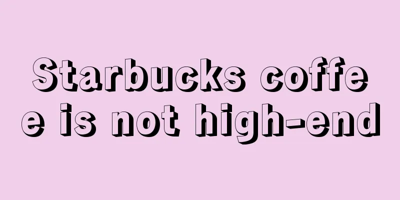 Starbucks coffee is not high-end