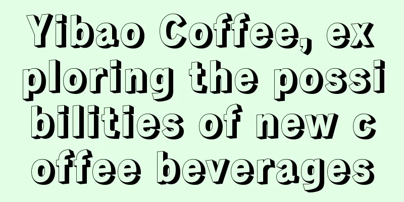 Yibao Coffee, exploring the possibilities of new coffee beverages