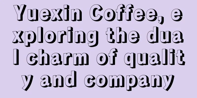 Yuexin Coffee, exploring the dual charm of quality and company