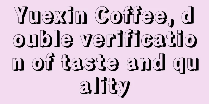 Yuexin Coffee, double verification of taste and quality