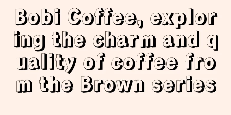 Bobi Coffee, exploring the charm and quality of coffee from the Brown series