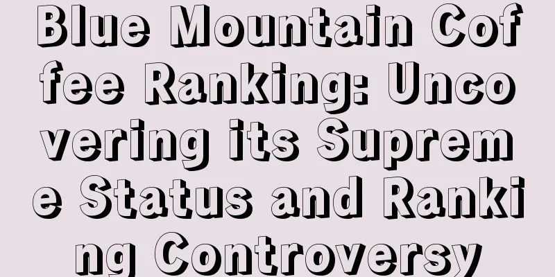 Blue Mountain Coffee Ranking: Uncovering its Supreme Status and Ranking Controversy