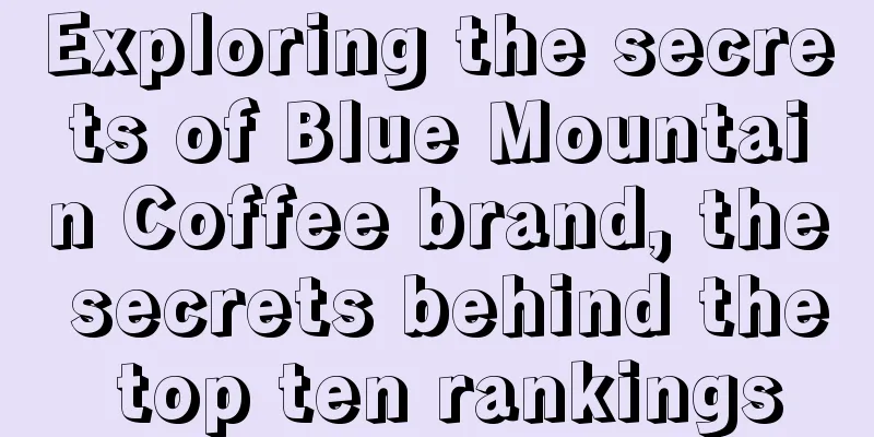 Exploring the secrets of Blue Mountain Coffee brand, the secrets behind the top ten rankings