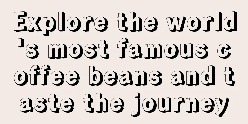 Explore the world's most famous coffee beans and taste the journey