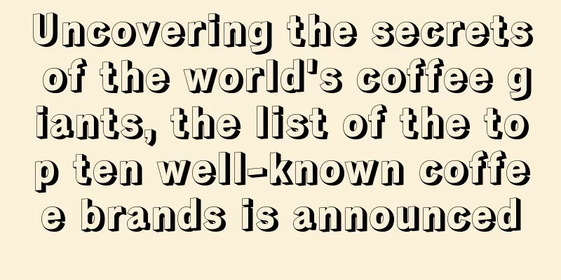 Uncovering the secrets of the world's coffee giants, the list of the top ten well-known coffee brands is announced