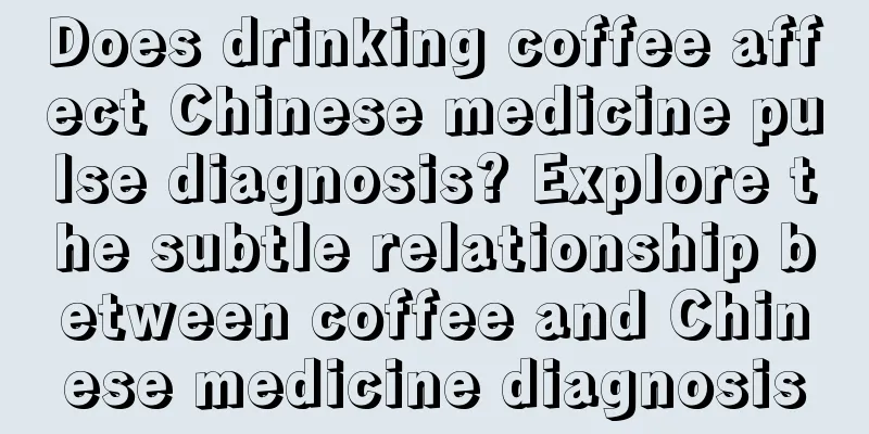 Does drinking coffee affect Chinese medicine pulse diagnosis? Explore the subtle relationship between coffee and Chinese medicine diagnosis