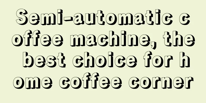 Semi-automatic coffee machine, the best choice for home coffee corner