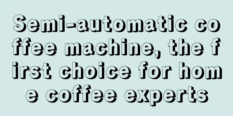 Semi-automatic coffee machine, the first choice for home coffee experts