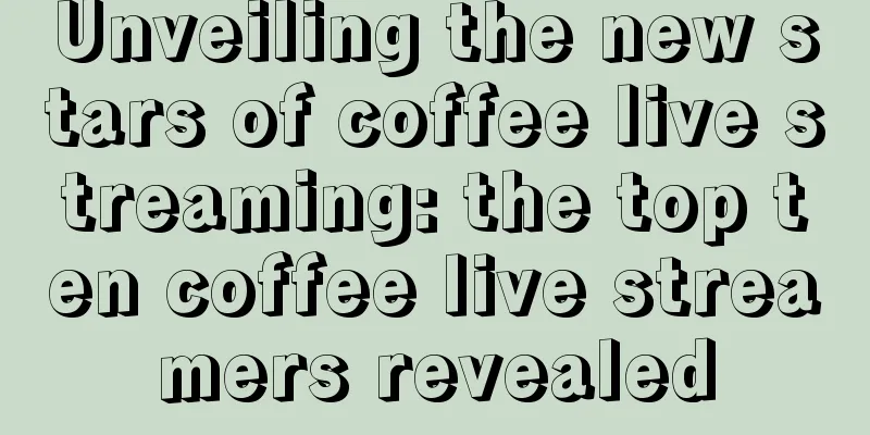 Unveiling the new stars of coffee live streaming: the top ten coffee live streamers revealed