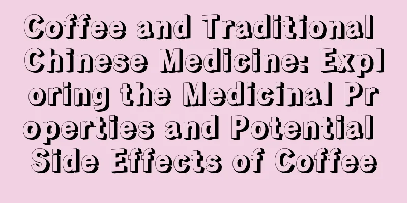 Coffee and Traditional Chinese Medicine: Exploring the Medicinal Properties and Potential Side Effects of Coffee