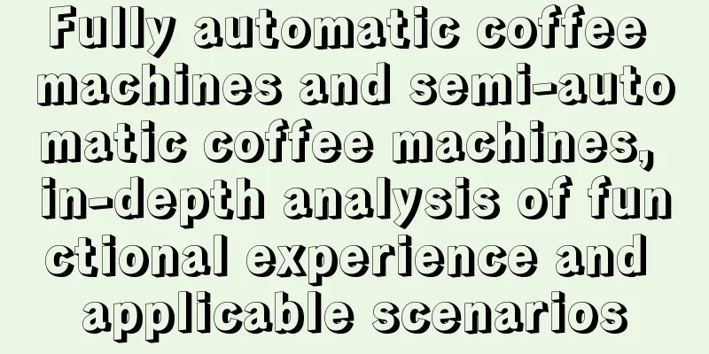 Fully automatic coffee machines and semi-automatic coffee machines, in-depth analysis of functional experience and applicable scenarios