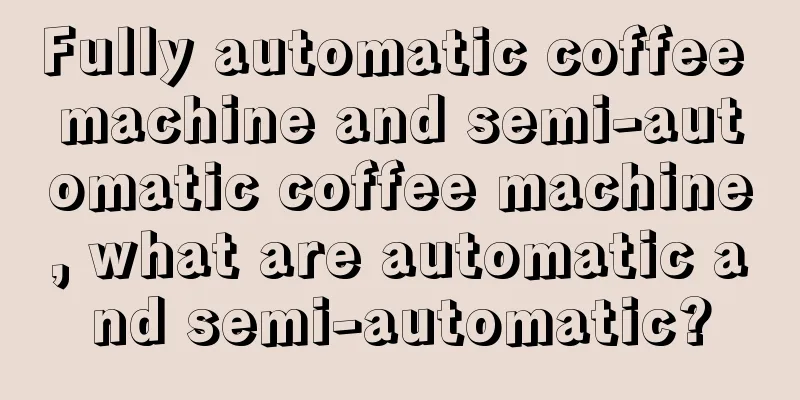 Fully automatic coffee machine and semi-automatic coffee machine, what are automatic and semi-automatic?