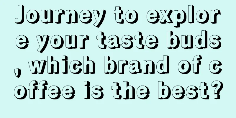 Journey to explore your taste buds, which brand of coffee is the best?