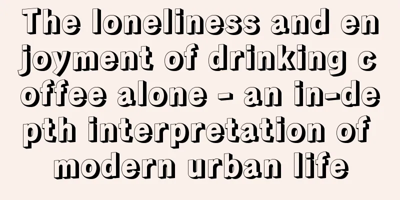 The loneliness and enjoyment of drinking coffee alone - an in-depth interpretation of modern urban life