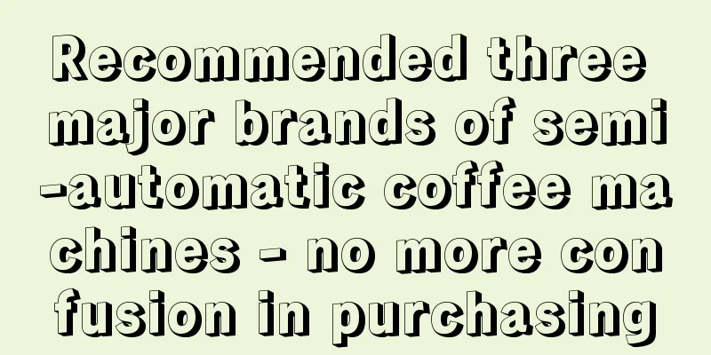 Recommended three major brands of semi-automatic coffee machines - no more confusion in purchasing