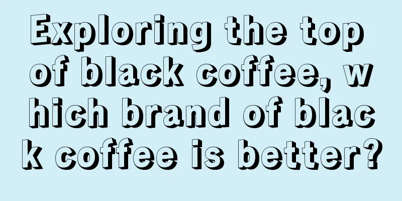 Exploring the top of black coffee, which brand of black coffee is better?