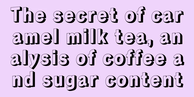 The secret of caramel milk tea, analysis of coffee and sugar content