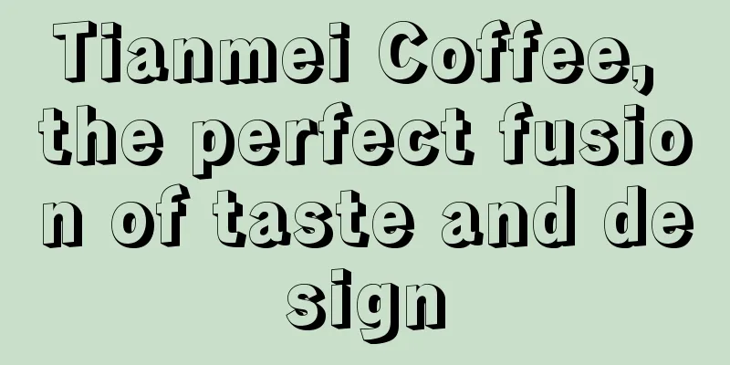 Tianmei Coffee, the perfect fusion of taste and design