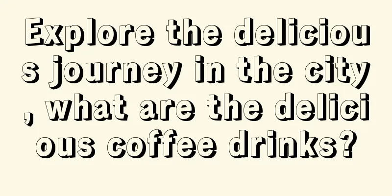 Explore the delicious journey in the city, what are the delicious coffee drinks?