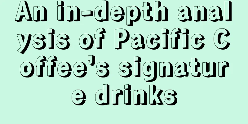 An in-depth analysis of Pacific Coffee’s signature drinks