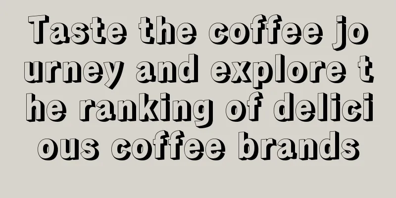 Taste the coffee journey and explore the ranking of delicious coffee brands