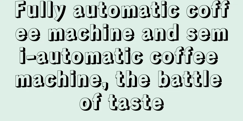 Fully automatic coffee machine and semi-automatic coffee machine, the battle of taste