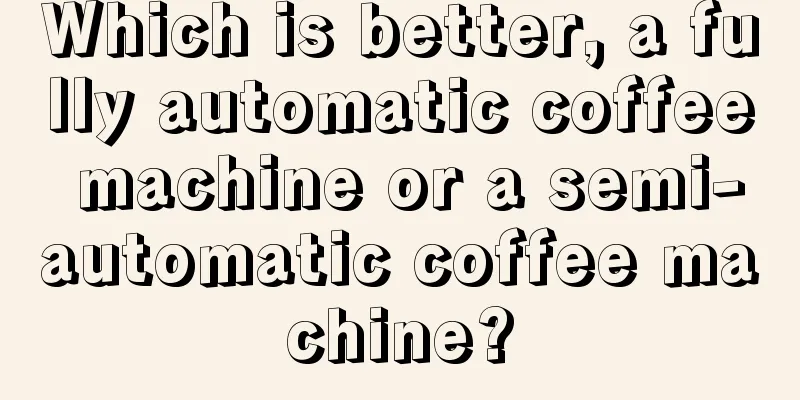 Which is better, a fully automatic coffee machine or a semi-automatic coffee machine?