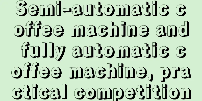 Semi-automatic coffee machine and fully automatic coffee machine, practical competition