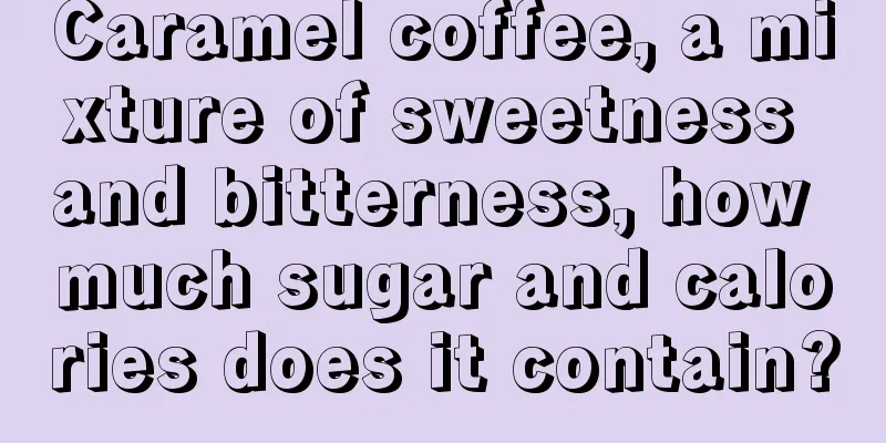 Caramel coffee, a mixture of sweetness and bitterness, how much sugar and calories does it contain?