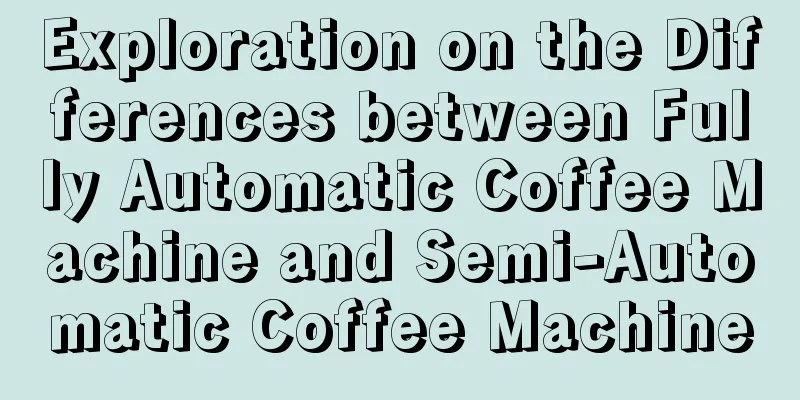 Exploration on the Differences between Fully Automatic Coffee Machine and Semi-Automatic Coffee Machine