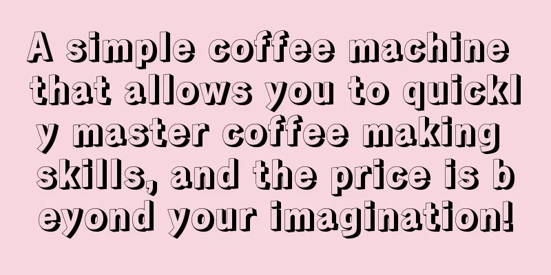 A simple coffee machine that allows you to quickly master coffee making skills, and the price is beyond your imagination!