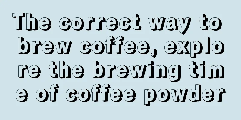 The correct way to brew coffee, explore the brewing time of coffee powder