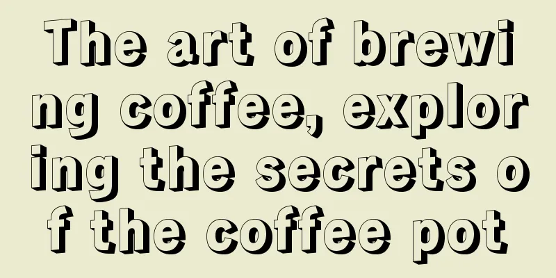 The art of brewing coffee, exploring the secrets of the coffee pot