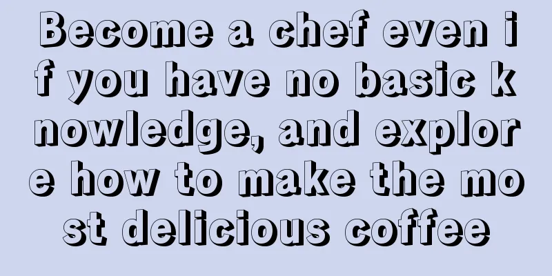 Become a chef even if you have no basic knowledge, and explore how to make the most delicious coffee