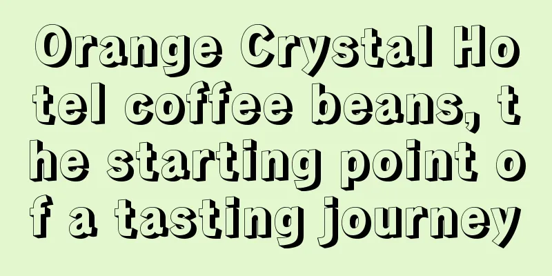 Orange Crystal Hotel coffee beans, the starting point of a tasting journey