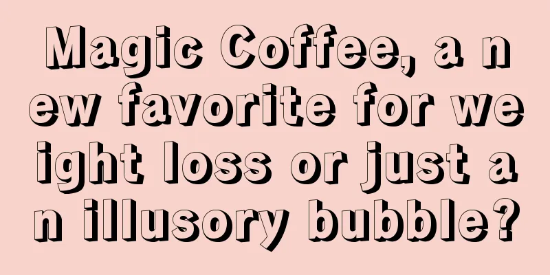 Magic Coffee, a new favorite for weight loss or just an illusory bubble?