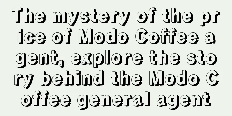 The mystery of the price of Modo Coffee agent, explore the story behind the Modo Coffee general agent