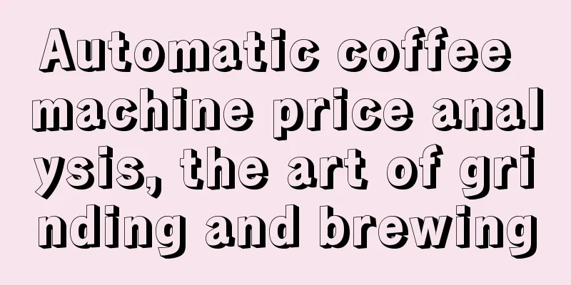 Automatic coffee machine price analysis, the art of grinding and brewing