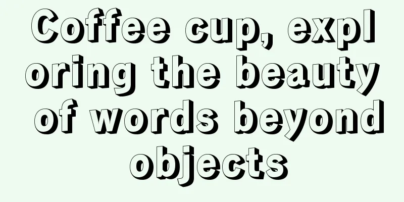 Coffee cup, exploring the beauty of words beyond objects