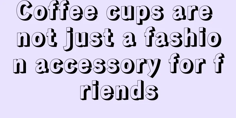 Coffee cups are not just a fashion accessory for friends