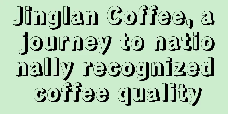 Jinglan Coffee, a journey to nationally recognized coffee quality